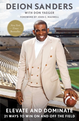 Elevate and Dominate: 21 Ways to Win on and Off the Field - Sanders, Deion, and Yaeger, Don, and Maxwell, John C (Foreword by)