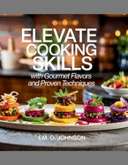 Elevate Cooking Skills with Gourmet Flavors and Proven Techniques - EM. O. Johnson