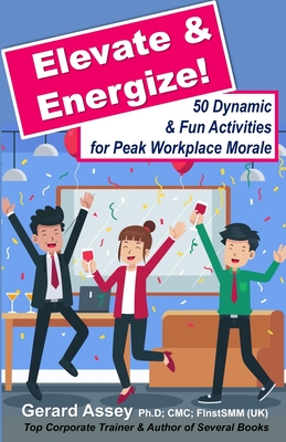 Elevate & Energize: 50 Dynamic & Fun Activities for Peak Workplace Morale: #Workplace Morale Boosting #Employee Engagement Activities #Team Building Strategies #Dynamic Office Culture #Fun Workplace - Assey, Gerard