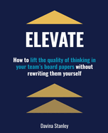 Elevate: How to Lift the Quality of Thinking in Your Team's Board Papers without Rewriting Them Yourself