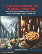 Elevate Your Cooking Game with One Pot Meals in this Book: Expert Tips for Beginners and Advanced Users in this Guide, Including Skillet Recipes, Slow Cooker, and Everyday Soup