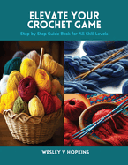 Elevate Your Crochet Game: Step by Step Guide Book for All Skill Levels