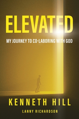 Elevated: My Journey to Co-Laboring With God - Hill, Kenneth, and Richardson, Lanny