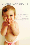 Elevating Child Care: A Guide to Respectful Parenting - Lansbury, Janet