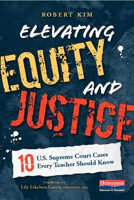 Elevating Equity and Justice: 10 U.S. Supreme Court Cases Every Teacher Should Know - Kim, Robert