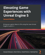 Elevating Game Experiences with Unreal Engine 5: Bring your game ideas to life using the new Unreal Engine 5 and C++