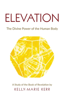 Elevation: The Divine Power of The Human Body - Kerr, Kelly-Marie, and St Julien, John (Foreword by), and Francis, John R (Afterword by)