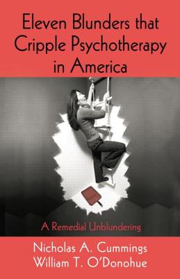 Eleven Blunders that Cripple Psychotherapy in America: A Remedial Unblundering - Cummings, Nicholas A., and O'Donohue, William T., PhD.