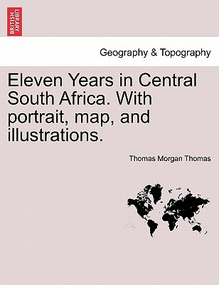 Eleven Years in Central South Africa. With portrait, map, and illustrations. - Thomas, Thomas Morgan