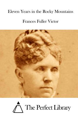 Eleven Years in the Rocky Mountains - The Perfect Library (Editor), and Victor, Frances Fuller