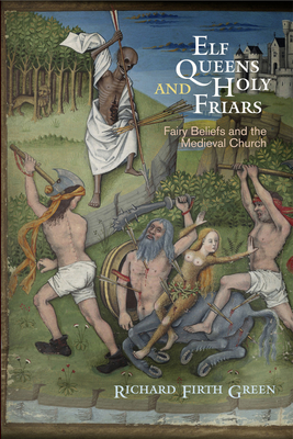 Elf Queens and Holy Friars: Fairy Beliefs and the Medieval Church - Green, Richard Firth