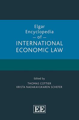 Elgar Encyclopedia of International Economic Law - Cottier, Thomas, Professor (Editor), and Nadakavukaren Schefer, Krista (Editor)