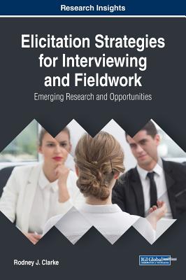 Elicitation Strategies for Interviewing and Fieldwork: Emerging Research and Opportunities - Clarke, Rodney J