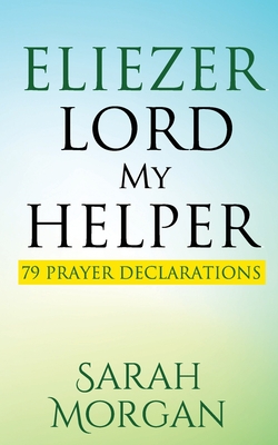 Eliezer Lord My Helper: 79 Prayer Declarations - Morgan, Sarah