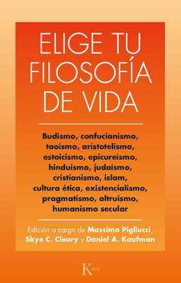 Elige Tu Filosofa de Vida: Budismo. Taosmo, Estoicismo, Cristianismo, Existencialismo, Humanismo Y Otras - C Cleary, Skye, and A Kaufman, Daniel, and Pigliucci, Massimo