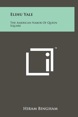 Elihu Yale: The American Nabob Of Queen Square - Bingham, Hiram
