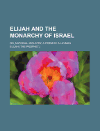 Elijah and the Monarchy of Israel; Or, National Idolatry, a Poem by a Layman