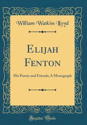 Elijah Fenton: His Poetry and Friends; A Monograph (Classic Reprint) - Lloyd, William Watkiss