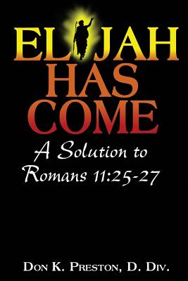 Elijah Has Come! A Solution to Romans 11: 25-27: Torah To Telos: The Passing of the Law of Moses - Preston D DIV, Don K