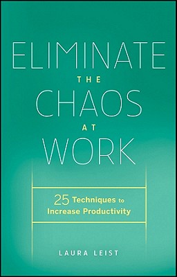 Eliminate the Chaos at Work: 25 Techniques to Increase Productivity - Leist, Laura
