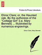 Elinor Clare; or, the Haunted oak. By the authoress of the "Cottage Girl" [i.e. Mary Bennett] ... Illustrated by numerous engravings.