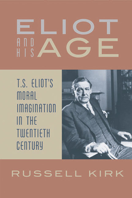 Eliot and His Age: T. S. Eliot's Moral Imagination in the Twentieth Century - Kirk, Russell, and Lockerd, Benjamin G (Introduction by)