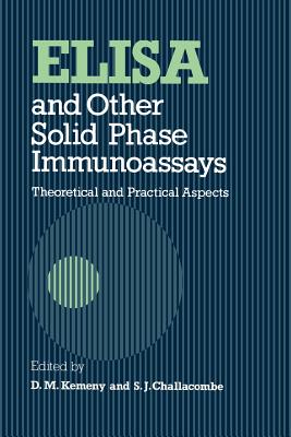 Elisa and Other Solid Phase Immunoassays: Theoretical and Practical Aspects - Kemeny, D M (Editor), and Challacombe, S J (Editor)