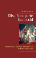 Elisa Bonaparte Baciocchi: Herrscherin, Mzenin und Muse im Zeitalter Napoleons