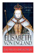 Elisabeth von England (Das Werden einer Knigin): Elisabeth I. - Lebensgeschichte der jungfr?ulichen Knigin