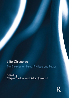 Elite Discourse: The rhetorics of status, privilege and power - Thurlow, Crispin (Editor), and Jaworski, Adam (Editor)