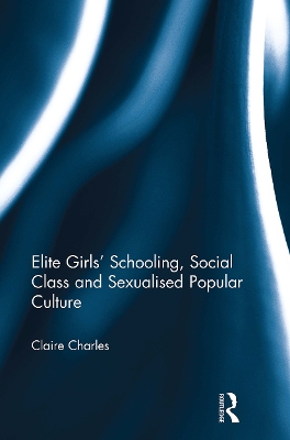 Elite Girls' Schooling, Social Class and Sexualised Popular Culture - Charles, Claire