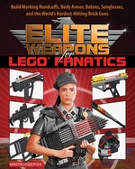 Elite Weapons for Lego Fanatics: Build Working Handcuffs, Body Armor, Batons, Sunglasses, and the World's Hardest Hitting Brick Guns