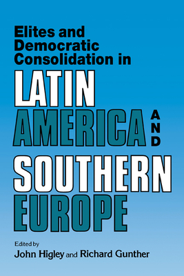 Elites and Democratic Consolidation in Latin America and Southern Europe - Higley, John (Editor), and Gunther, Richard (Editor)