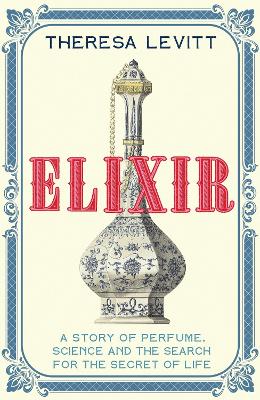 Elixir: A Story of Perfume, Science and the Search for the Secret of Life - Levitt, Theresa
