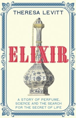 Elixir: A Story of Perfume, Science and the Search for the Secret of Life - Levitt, Theresa