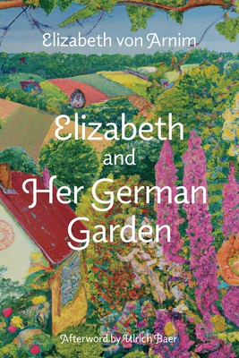 Elizabeth and Her German Garden (Warbler Classics Annotated Edition) - Von Arnim, Elizabeth, and Baer, Ulrich (Afterword by)