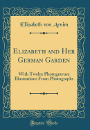 Elizabeth and Her German Garden: With Twelve Photogravure Illustrations from Photographs (Classic Reprint)