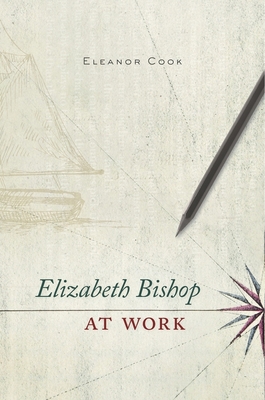 Elizabeth Bishop at Work - Cook, Eleanor, Professor