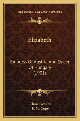 Elizabeth: Empress Of Austria And Queen Of Hungary (1901) - Tschudi, Clara, and Cope, E M (Translated by)