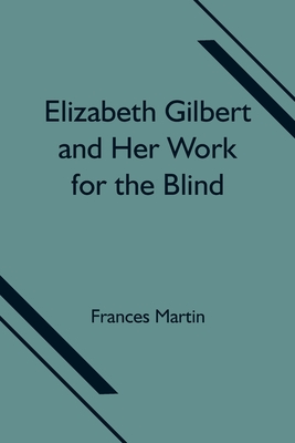 Elizabeth Gilbert and Her Work for the Blind - Martin, Frances