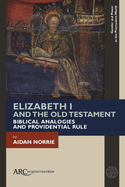 Elizabeth I and the Old Testament: Biblical Analogies and Providential Rule