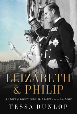 Elizabeth & Philip: A Story of Young Love, Marriage, and Monarchy - Dunlop, Tessa