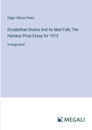 Elizabethan Drama And Its Mad Folk; The Harness Prize Essay for 1913: in large print