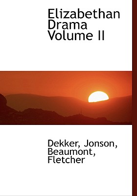 Elizabethan Drama Volume II - Jonson, and Fletcher, and Dekker