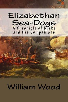 Elizabethan Sea-Dogs: A Chronicle of Drake and His Companions - Johnson, Allen (Editor), and Wood, William