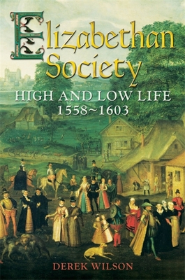 Elizabethan Society: High and Low Life, 1558-1603 - Wilson, Derek, Mr.