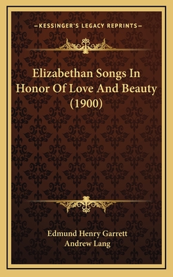 Elizabethan Songs in Honor of Love and Beauty (1900) - Garrett, Edmund Henry (Editor), and Lang, Andrew (Introduction by)