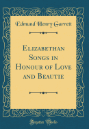 Elizabethan Songs in Honour of Love and Beautie (Classic Reprint)