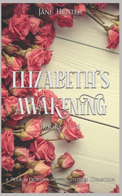 Elizabeth's Awakening (Books 1-6): A Collection of Pride and Prejudice Sensual Intimates - Lady, A, and Hunter, Jane