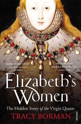 Elizabeth's Women: The Hidden Story of the Virgin Queen - Borman, Tracy